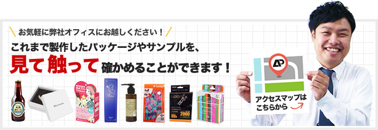 これまで製作したパッケージに直接触れたいお客様、弊社オフィスにお気軽にお越しください！アクセスマップはこちら